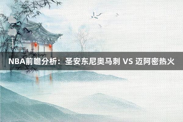 NBA前瞻分析:圣安东尼奥马刺 VS 迈阿密热火